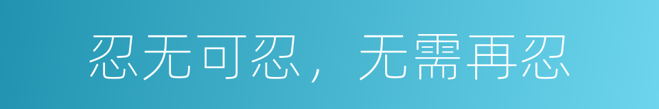 忍无可忍，无需再忍的同义词
