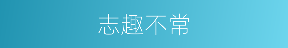 志趣不常的意思