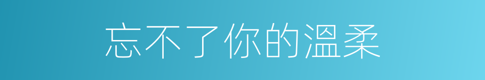 忘不了你的溫柔的同義詞
