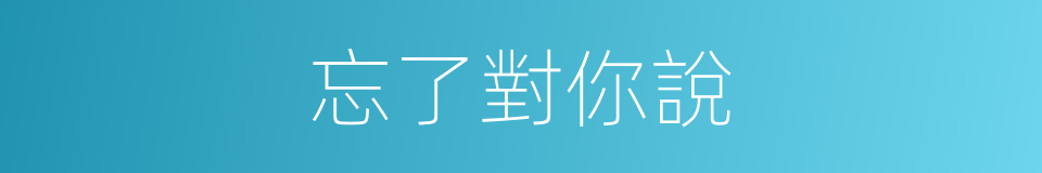 忘了對你說的同義詞