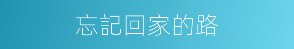 忘記回家的路的同義詞