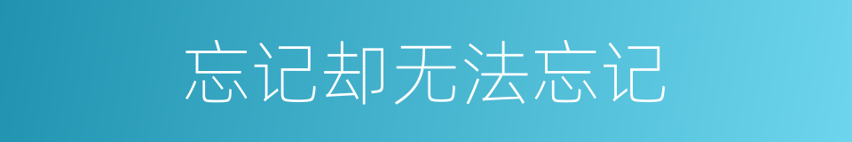 忘记却无法忘记的同义词