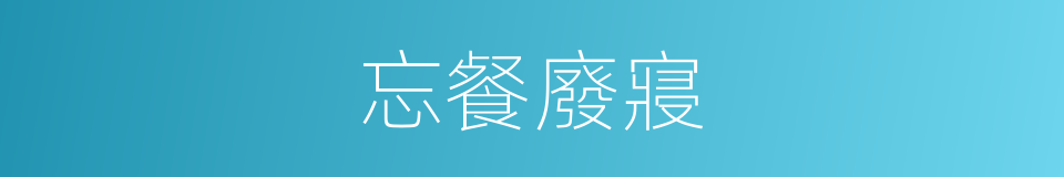 忘餐廢寢的意思