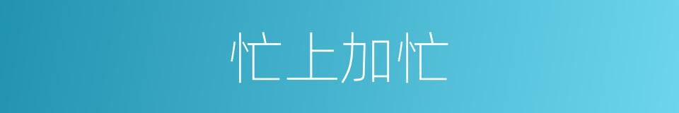 忙上加忙的意思