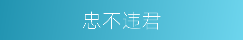 忠不违君的意思