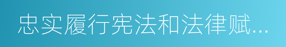 忠实履行宪法和法律赋予的职责的同义词