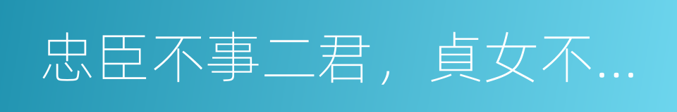 忠臣不事二君，貞女不更二夫的同義詞