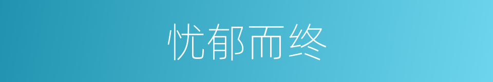 忧郁而终的意思