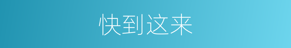 快到这来的同义词