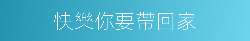 快樂你要帶回家的同義詞