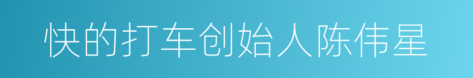 快的打车创始人陈伟星的同义词