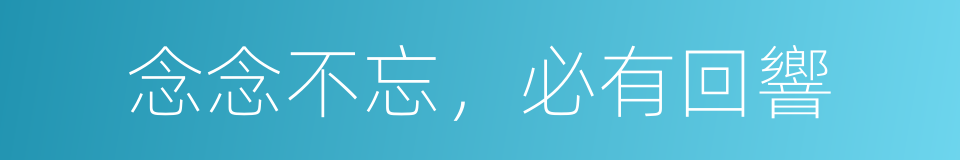 念念不忘，必有回響的同義詞