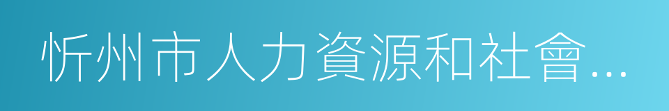 忻州市人力資源和社會保障局的同義詞