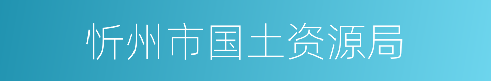 忻州市国土资源局的同义词