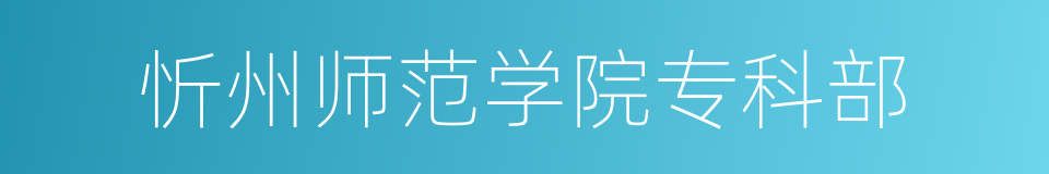 忻州师范学院专科部的同义词