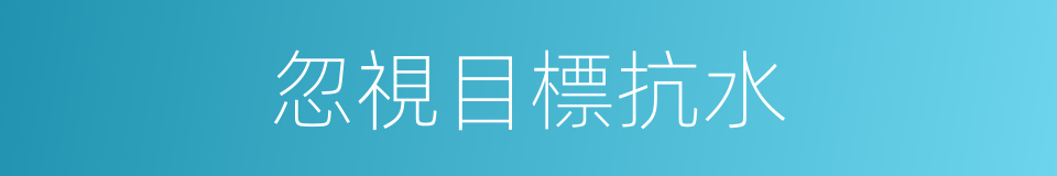 忽視目標抗水的同義詞
