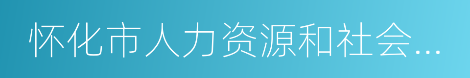 怀化市人力资源和社会保障局的同义词