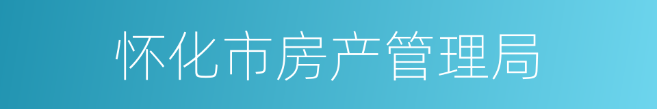怀化市房产管理局的同义词
