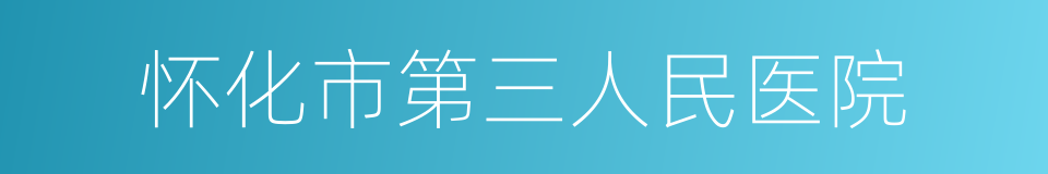 怀化市第三人民医院的同义词