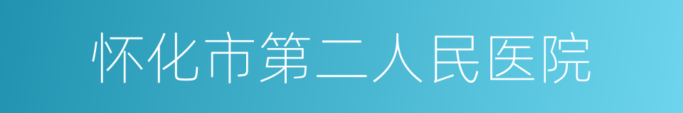 怀化市第二人民医院的同义词