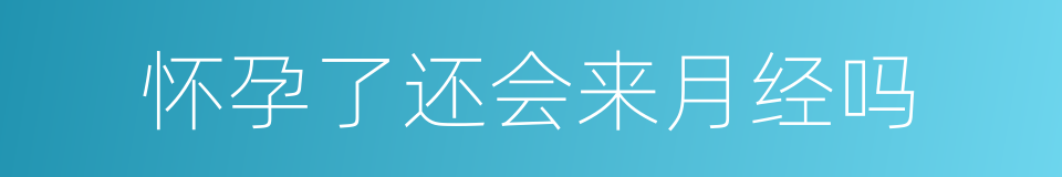 怀孕了还会来月经吗的同义词