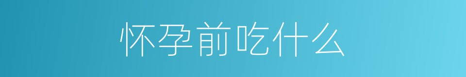 怀孕前吃什么的同义词