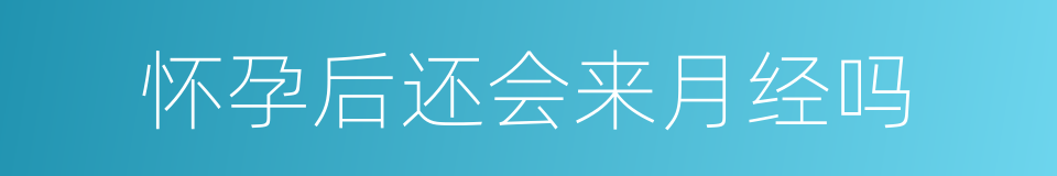 怀孕后还会来月经吗的同义词