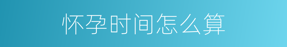 怀孕时间怎么算的同义词