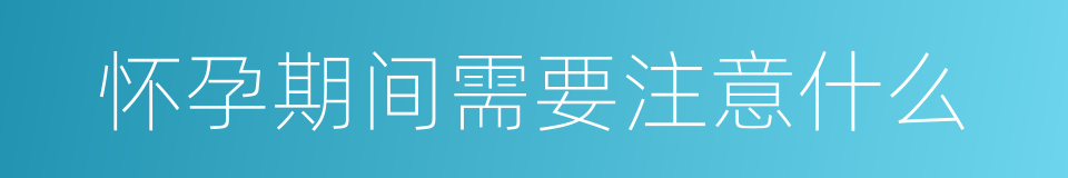 怀孕期间需要注意什么的同义词