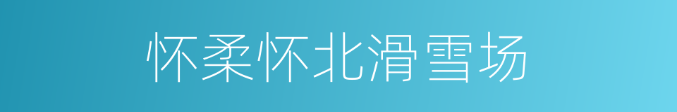 怀柔怀北滑雪场的同义词
