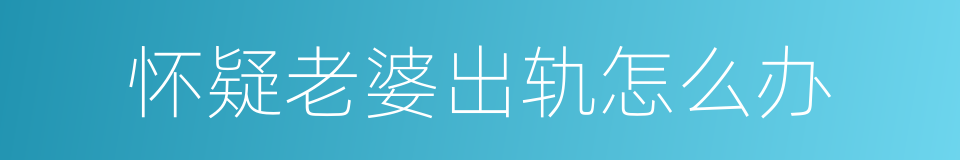 怀疑老婆出轨怎么办的同义词