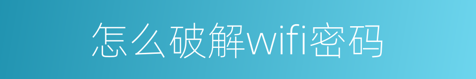 怎么破解wifi密码的同义词