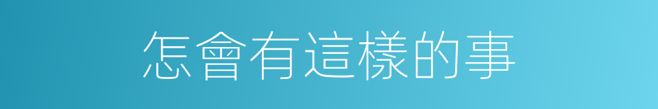 怎會有這樣的事的同義詞