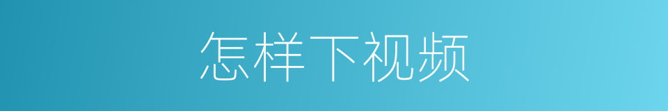 怎样下视频的同义词