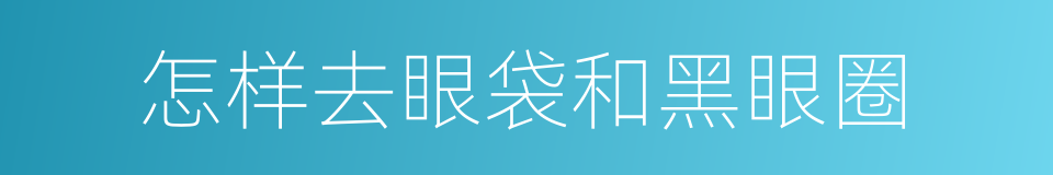 怎样去眼袋和黑眼圈的同义词