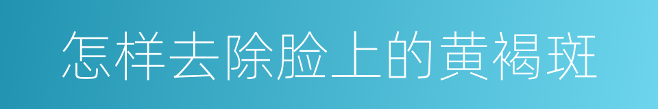 怎样去除脸上的黄褐斑的同义词