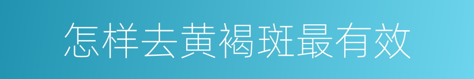 怎样去黄褐斑最有效的同义词