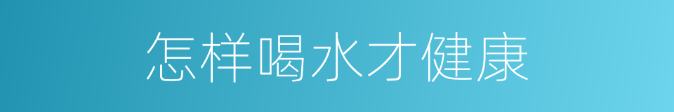 怎样喝水才健康的同义词