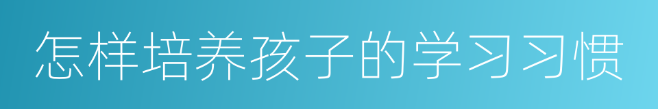 怎样培养孩子的学习习惯的同义词