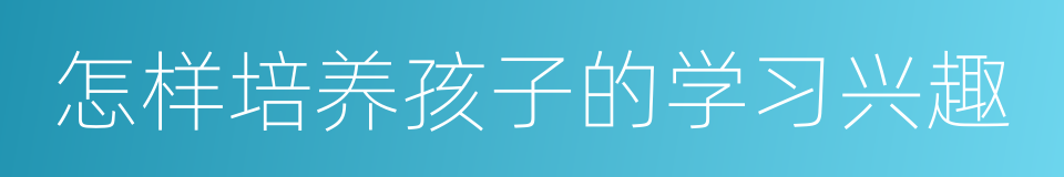 怎样培养孩子的学习兴趣的同义词