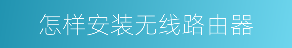 怎样安装无线路由器的同义词