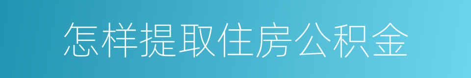 怎样提取住房公积金的同义词