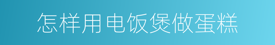 怎样用电饭煲做蛋糕的同义词