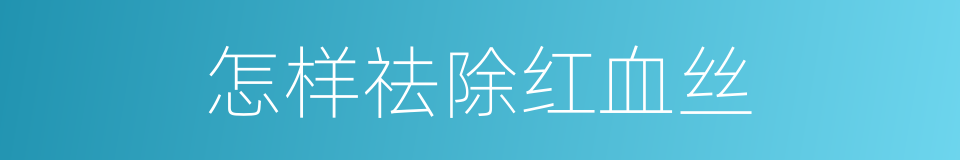 怎样祛除红血丝的同义词