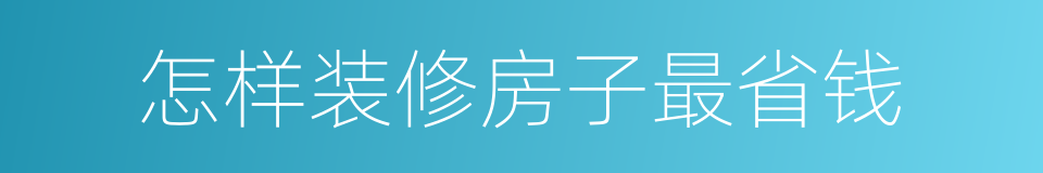 怎样装修房子最省钱的同义词