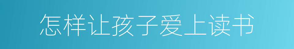 怎样让孩子爱上读书的同义词