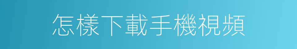 怎樣下載手機視頻的同義詞