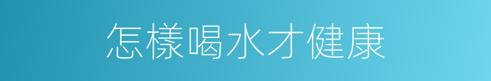 怎樣喝水才健康的同義詞