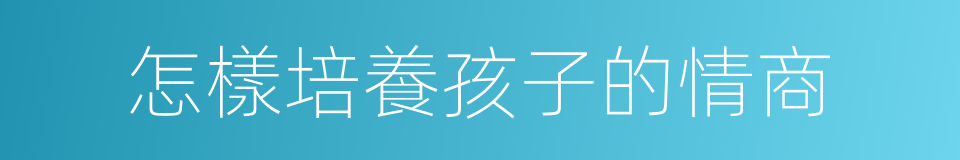 怎樣培養孩子的情商的同義詞