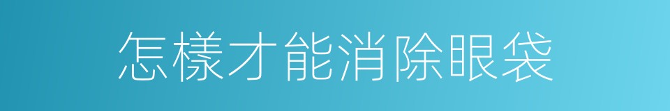 怎樣才能消除眼袋的同義詞